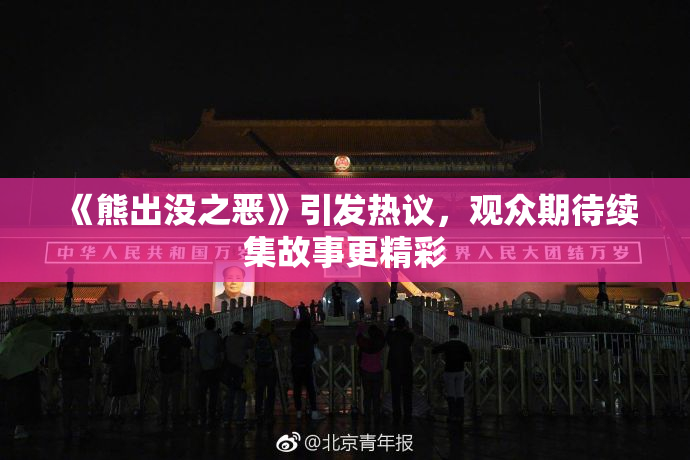 《熊出没之恶》引发热议，观众期待续集故事更精彩