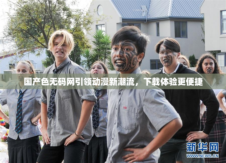 国产色无码网引领动漫新潮流，下载体验更便捷