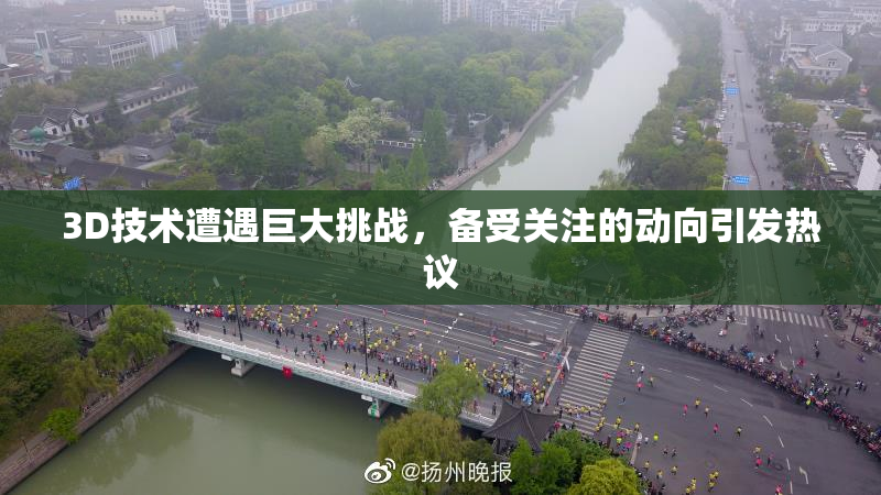 3D技术遭遇巨大挑战，备受关注的动向引发热议
