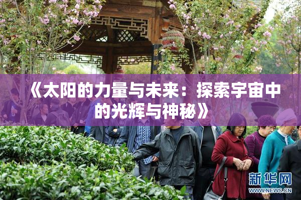 《太阳的力量与未来：探索宇宙中的光辉与神秘》