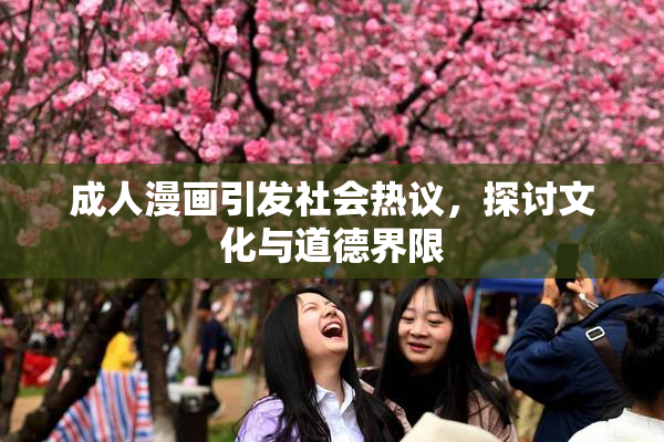 成人漫画引发社会热议，探讨文化与道德界限