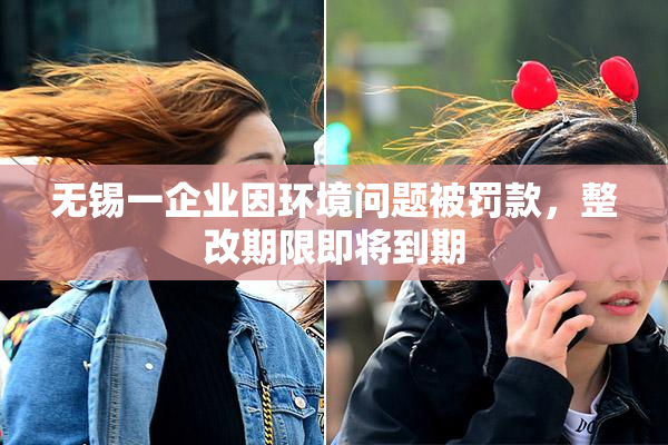无锡一企业因环境问题被罚款，整改期限即将到期