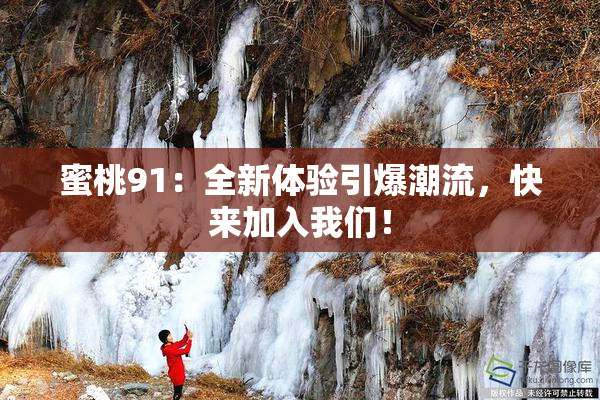蜜桃91：全新体验引爆潮流，快来加入我们！