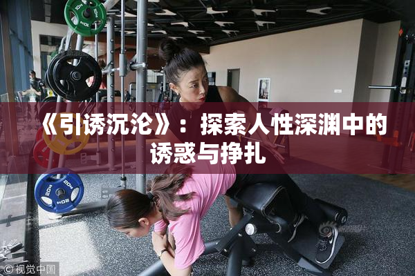 《引诱沉沦》：探索人性深渊中的诱惑与挣扎