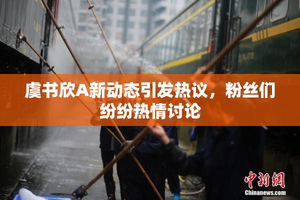 虞书欣A新动态引发热议，粉丝们纷纷热情讨论