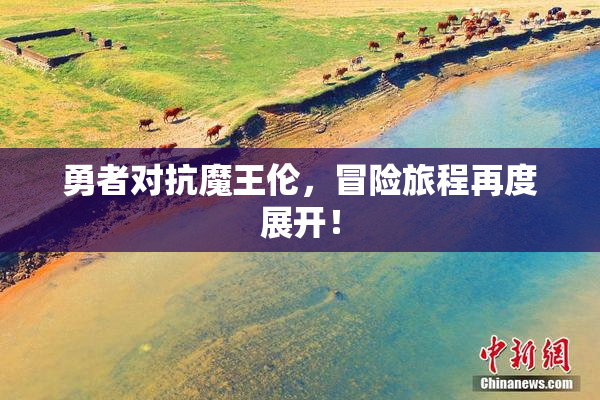 勇者对抗魔王伦，冒险旅程再度展开！