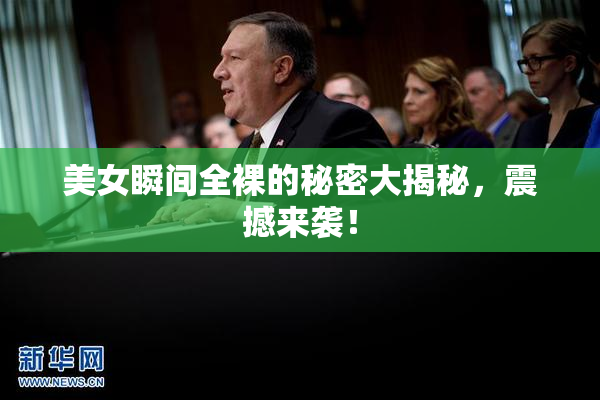 美女瞬间全裸的秘密大揭秘，震撼来袭！
