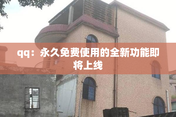 qq：永久免费使用的全新功能即将上线