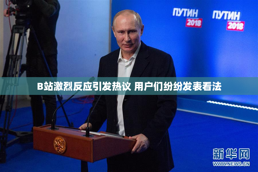 B站激烈反应引发热议 用户们纷纷发表看法