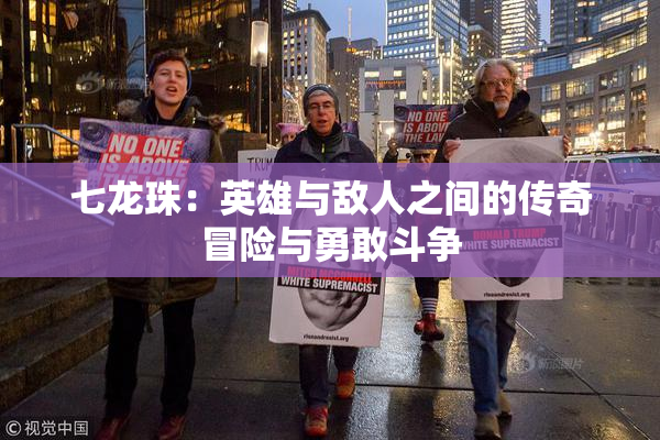 七龙珠：英雄与敌人之间的传奇冒险与勇敢斗争