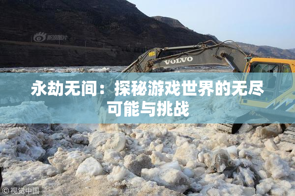 永劫无间：探秘游戏世界的无尽可能与挑战