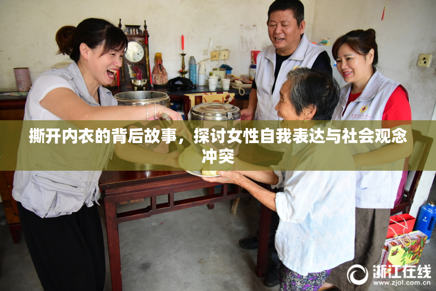 撕开内衣的背后故事，探讨女性自我表达与社会观念冲突