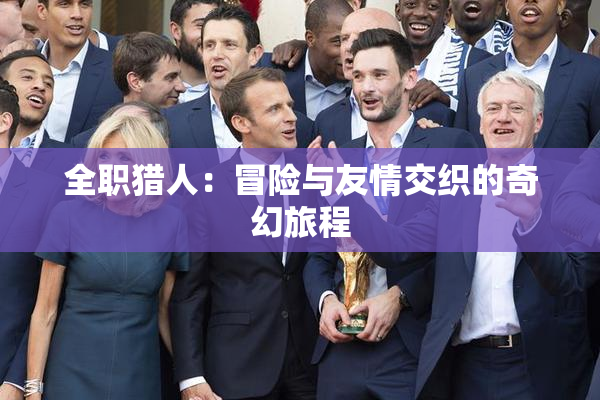 全职猎人：冒险与友情交织的奇幻旅程