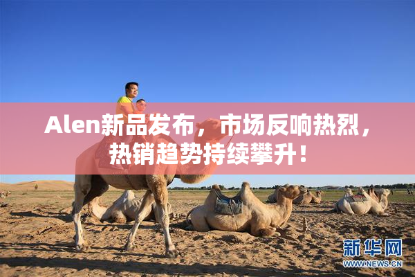 Alen新品发布，市场反响热烈，热销趋势持续攀升！