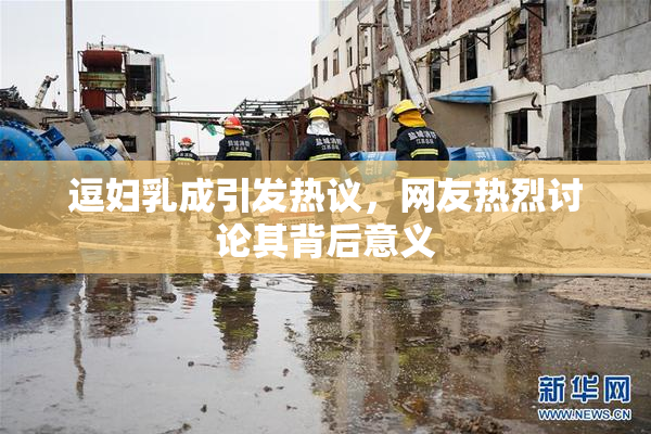 逗妇乳成引发热议，网友热烈讨论其背后意义
