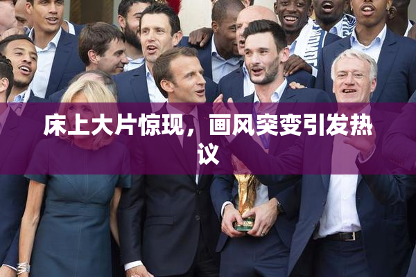 床上大片惊现，画风突变引发热议