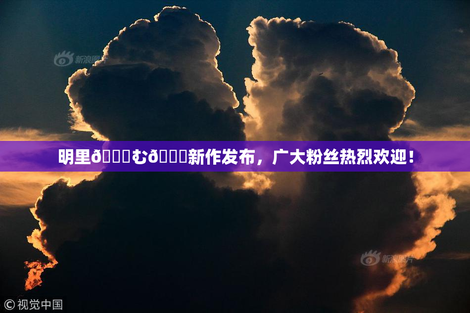 明里😚む🍍新作发布，广大粉丝热烈欢迎！