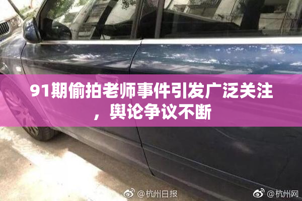 91期偷拍老师事件引发广泛关注，舆论争议不断