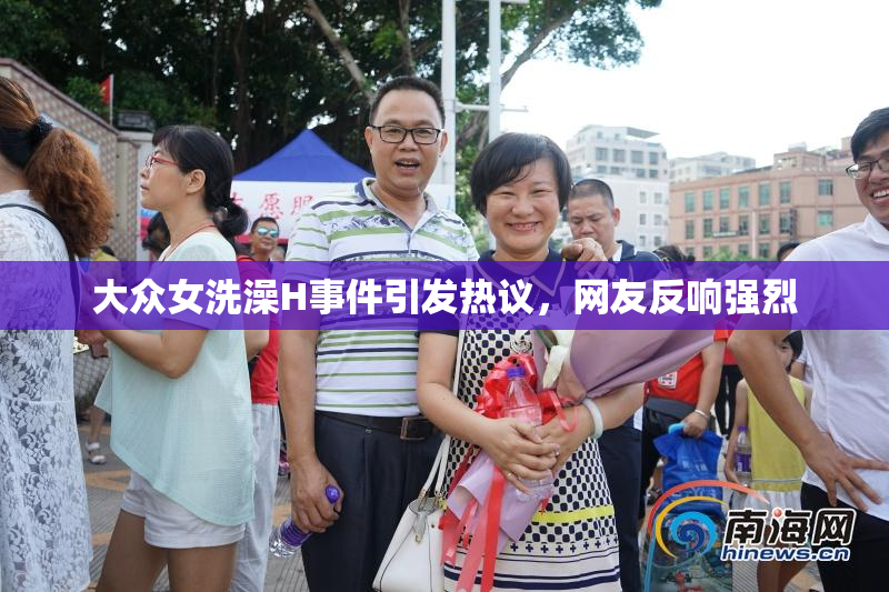 大众女洗澡H事件引发热议，网友反响强烈