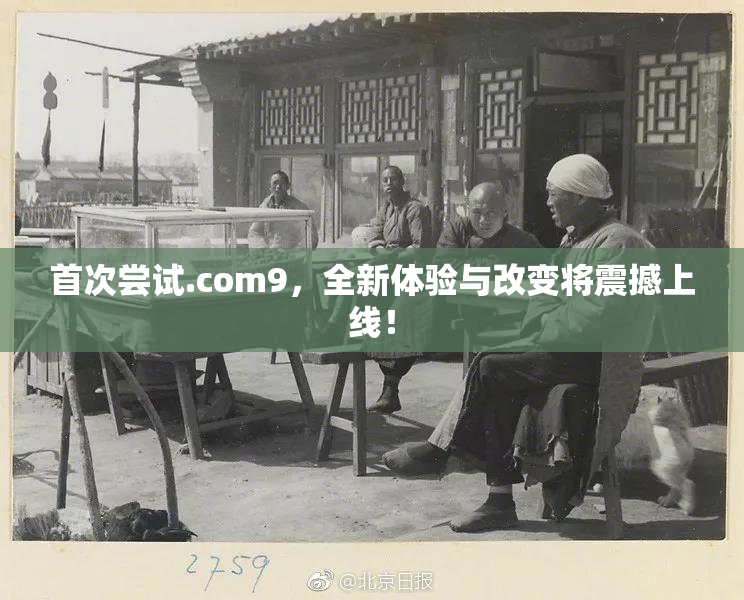 首次尝试.com9，全新体验与改变将震撼上线！