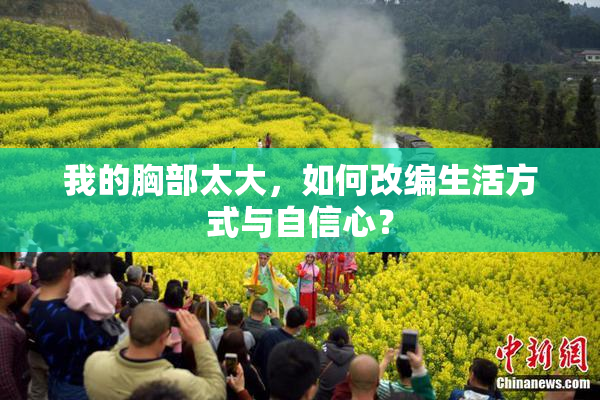 我的胸部太大，如何改编生活方式与自信心？