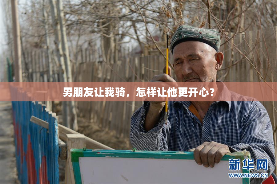 男朋友让我骑，怎样让他更开心？
