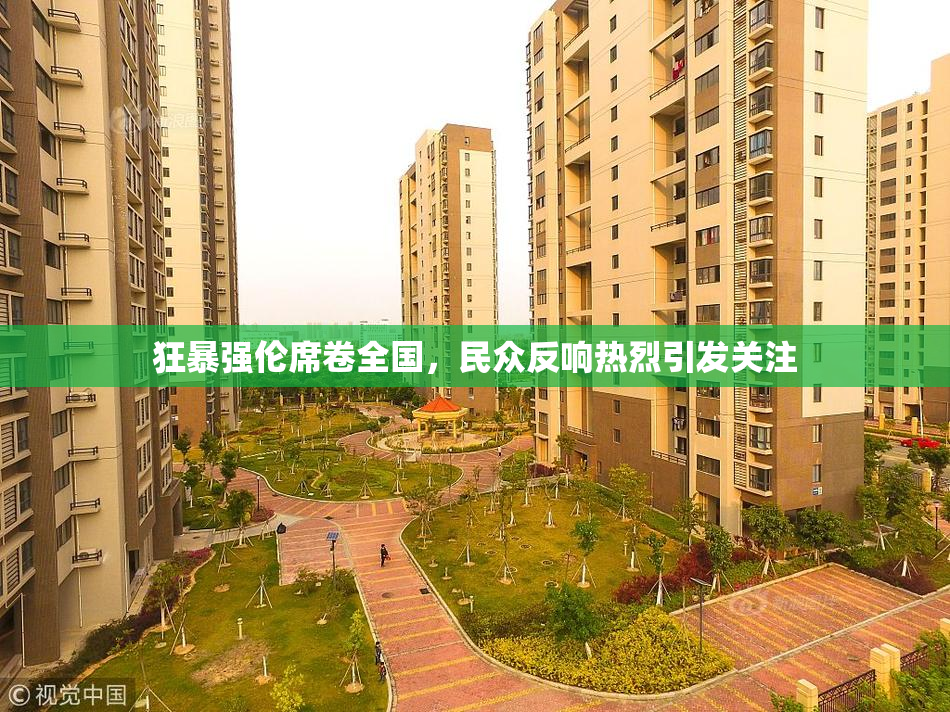 狂暴强伦席卷全国，民众反响热烈引发关注