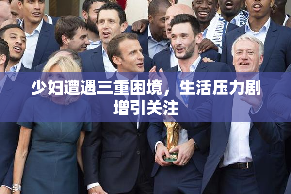 少妇遭遇三重困境，生活压力剧增引关注