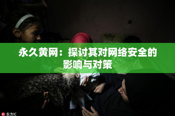 永久黄网：探讨其对网络安全的影响与对策