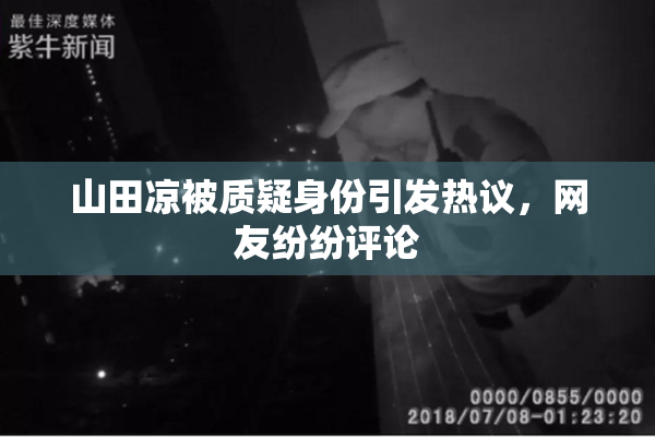 山田凉被质疑身份引发热议，网友纷纷评论