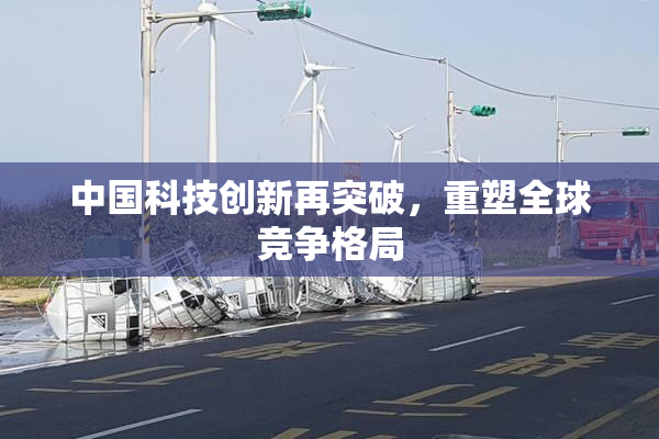 中国科技创新再突破，重塑全球竞争格局