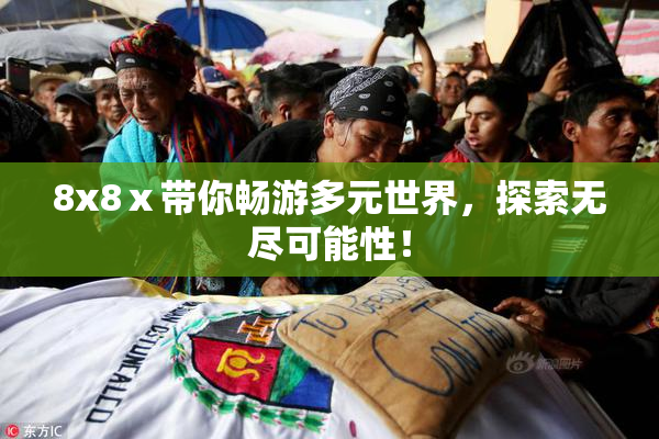 8x8ⅹ带你畅游多元世界，探索无尽可能性！