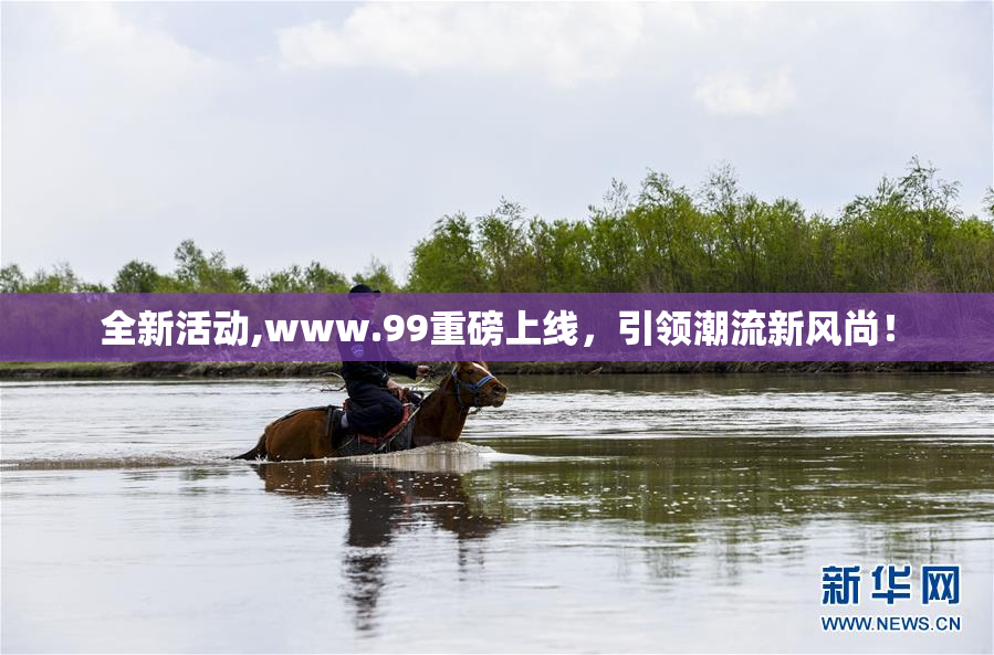 全新活动,www.99重磅上线，引领潮流新风尚！