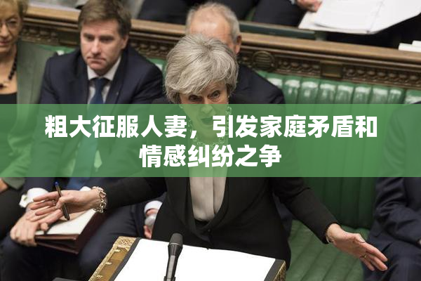 粗大征服人妻，引发家庭矛盾和情感纠纷之争