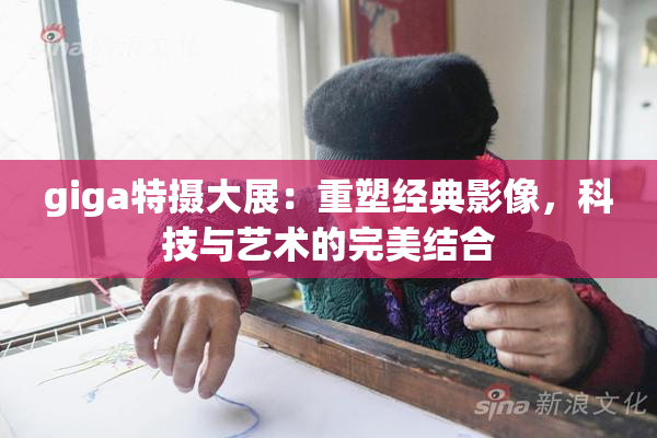 giga特摄大展：重塑经典影像，科技与艺术的完美结合