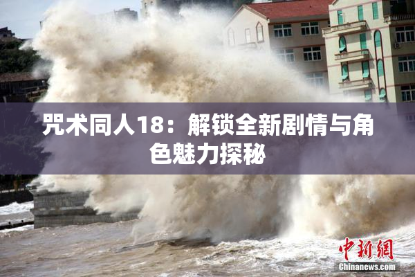 咒术同人18：解锁全新剧情与角色魅力探秘