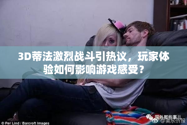 3D蒂法激烈战斗引热议，玩家体验如何影响游戏感受？