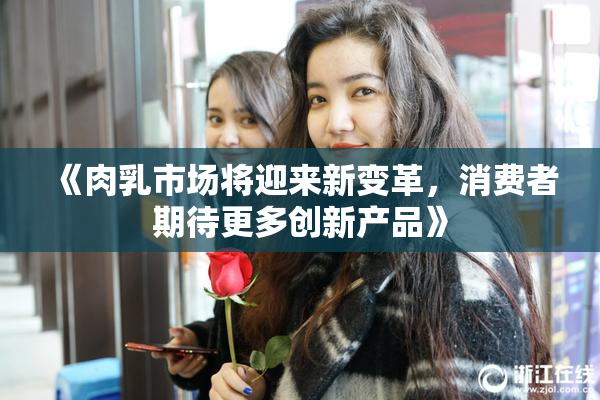 《肉乳市场将迎来新变革，消费者期待更多创新产品》