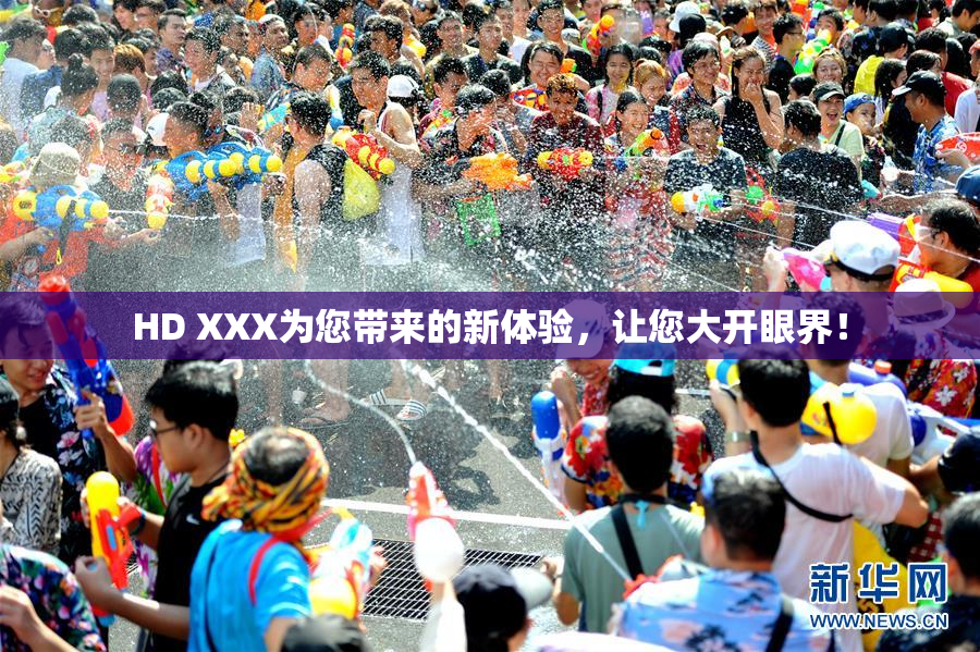 HD XXX为您带来的新体验，让您大开眼界！