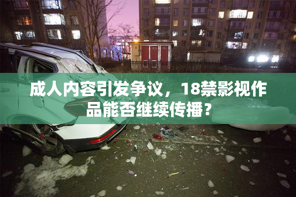 成人内容引发争议，18禁影视作品能否继续传播？