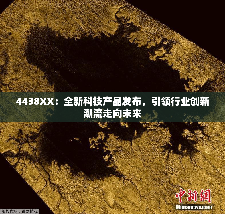 4438XX：全新科技产品发布，引领行业创新潮流走向未来