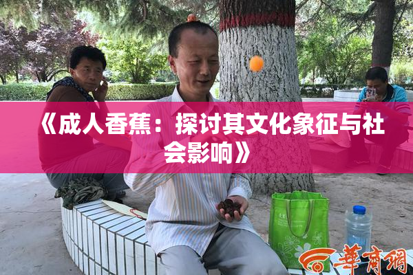 《成人香蕉：探讨其文化象征与社会影响》