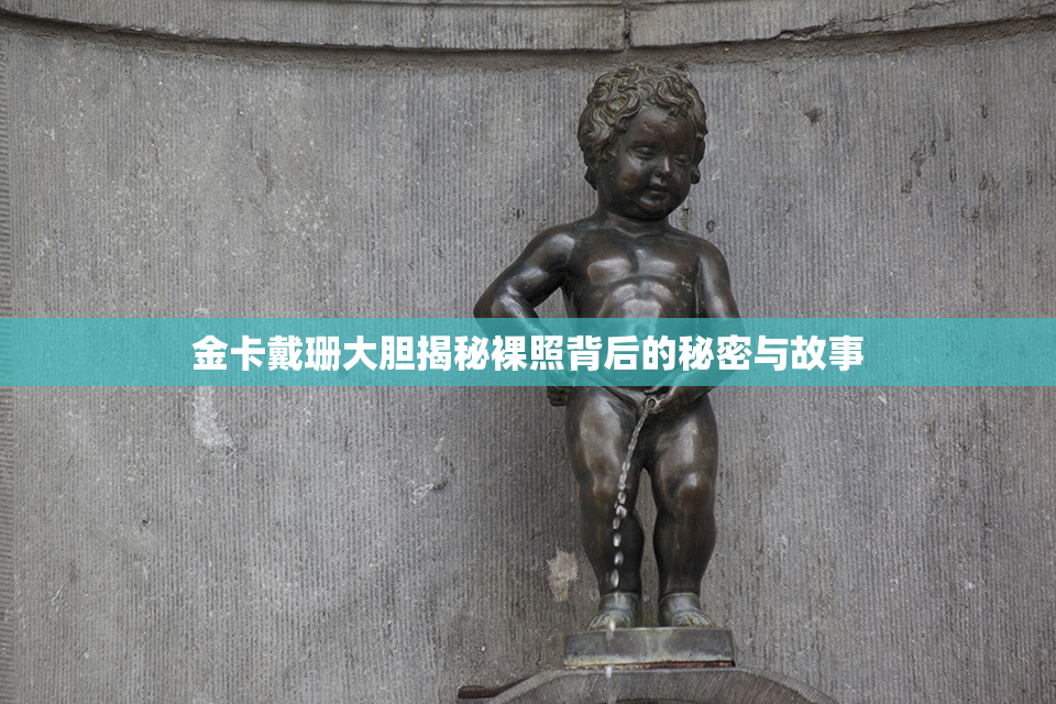 金卡戴珊大胆揭秘裸照背后的秘密与故事