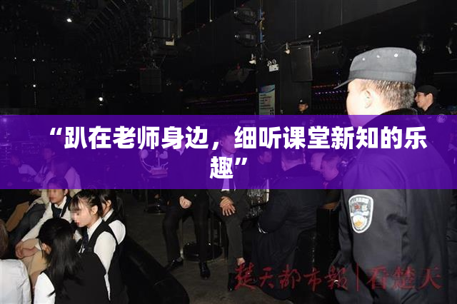 “趴在老师身边，细听课堂新知的乐趣”