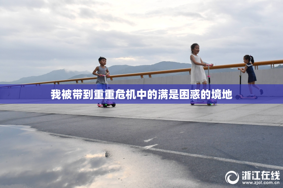 我被带到重重危机中的满是困惑的境地