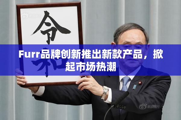 Furr品牌创新推出新款产品，掀起市场热潮