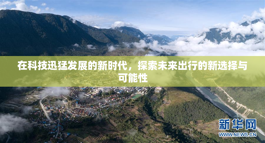 在科技迅猛发展的新时代，探索未来出行的新选择与可能性
