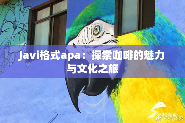 Javi格式apa：探索咖啡的魅力与文化之旅