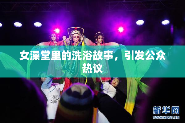 女澡堂里的洗浴故事，引发公众热议
