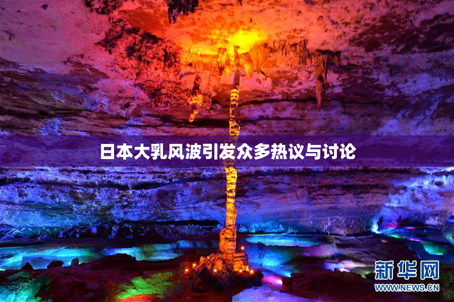 日本大乳风波引发众多热议与讨论